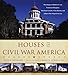 Houses of Civil War America: The Homes of Robert E. Lee, Frederick Douglass, Abraham Lincoln, Clara Barton, and Others Who Shaped the Era