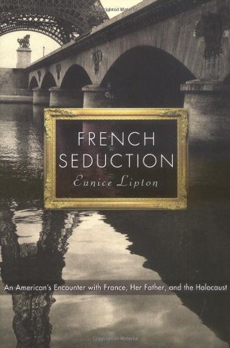 French Seduction: An Americans Encounter with France, Her Father, and the Holocaust Lipton, Eunice