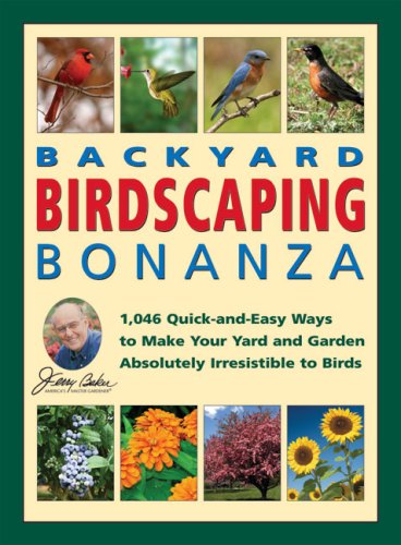 Jerry Bakers Backyard Birdscaping Bonanza: 1,046 Quickandeasy Ways to Make Your Yard and Garden Absolutely Irresisible to Birds [Hardcover] Baker, Jerry
