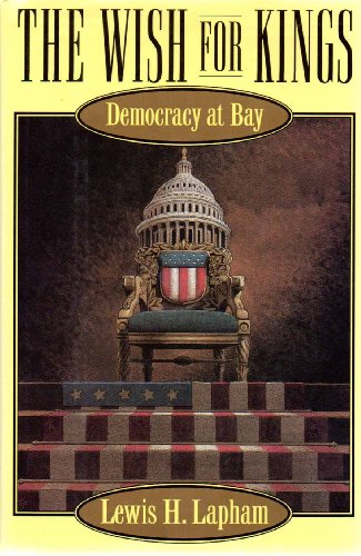 The Wish for Kings: Democracy at Bay Lapham, Lewis H