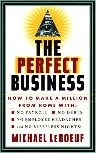 PERFECT BUSINESS: How to Make a Million from Home with No Payroll, No Employee Headaches, No Debts and No Sleepless Nights Leboeuf, Michael