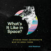 What's It Like in Space?: Stories from Astronauts Who've Been There