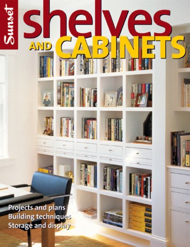 Shelves and Cabinets: Projects and Plans, Building Techniques, Storage and Display Editors of Sunset Books