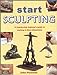 Start Sculpting: A StepByStep Beginners Guide to Working in Three Dimensions Plowman, John; Maceachern, Sally; Cheney, Barbara; Ward, Susie; Francis, Julie; Stevens, Mark; Carlill, Jo; Schermuly, Hugh and Cinch, Moira