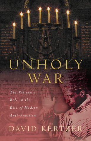 The Unholy War: The Vaticans Role in the Rise of Modern Antisemitism Kertzer, David L