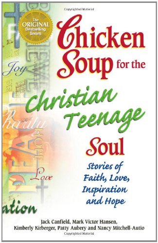 Chicken Soup for the Christian Teenage Soul: Stories to Open the Hearts of Christian Teens Chicken Soup for the Soul Canfield, Jack; Hansen, Mark Victor; Kirberger, Kimberly; Aubery, Patty and Autio, Nancy Mitchell