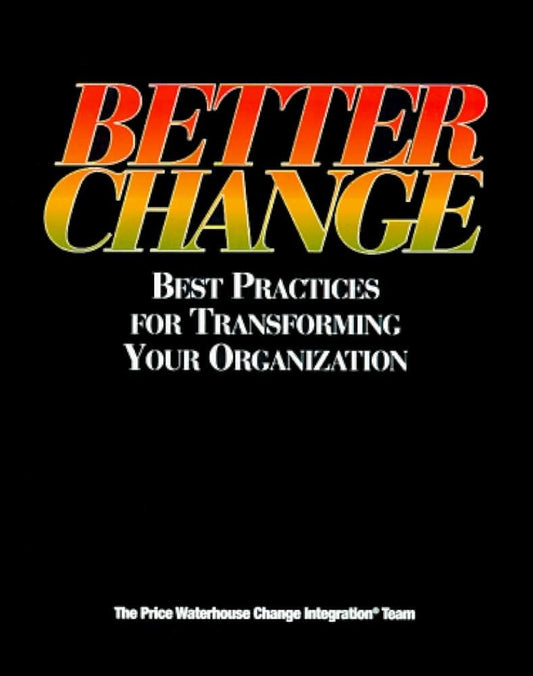 Better Change: Best Practices for Transforming Your Organization Price Waterhouse Change Integration Team
