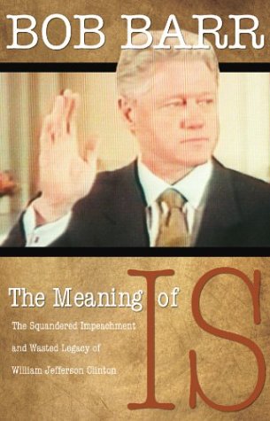 The Meaning of Is: The Squandered Impeachment and Wasted Legacy of William Jefferson Clinton [Hardcover] Barr, Bob