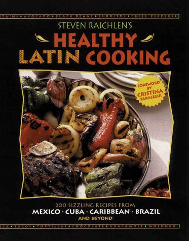 Steven Raichlens Healthy Latin Cooking: 200 Sizzling Recipes from Mexico, Cuba, The Caribbean, Brazil, and Beyond Raichlen, Steven