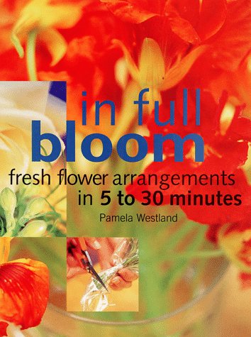 In Full Bloom: Fresh Flower Arrangements in 5 to 30 Minutes used book depot