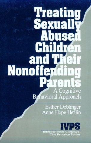 Treating Sexually Abused Children and Their Nonoffending Parents: A Cognitive Behavioral Approach Interpersonal Violence: The Practice Series Deblinger, Esther and Heflin, Anne Hope