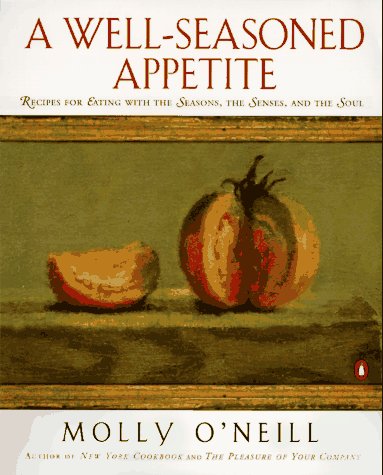 A WellSeasoned Appetite: Recipes for Eating with The Seasons, The Senses, and The Soul ONeill, Molly