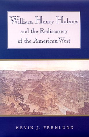 William Henry Holmes and the Rediscovery of the American West Fernlund, Kevin J