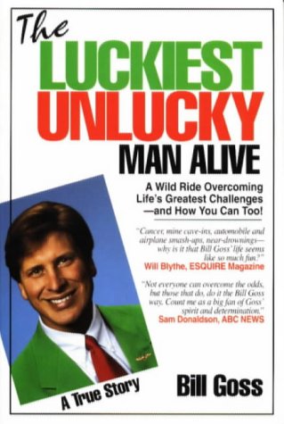 The Luckiest Unlucky Man Alive: A Wild Ride Overcoming Lifes Greatest Challenges  And How You Can Too Goss, Bill