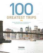 Travel + Leisure's 100 Greatest Trips of 2010 (Travel + Leisure 100 Greatest Trips)