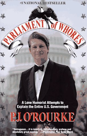 Parliament of Whores: A Lone Humorist Attempts to Explain the Entire US Government ORourke, PJ