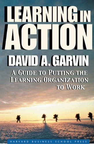 Learning in Action: A Guide to Putting the Learning Organization to Work Garvin, David A