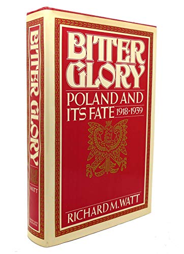 Bitter Glory: Poland and Its Fate 19181939 Richard M Watt