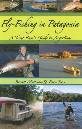 FlyFishing in Patagonia: A Trout Bums Guide to Argentina Barrett Mattison and Evan Jones