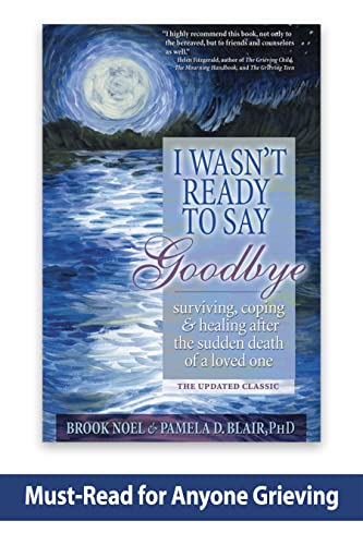 I Wasnt Ready to Say Goodbye: Surviving, Coping and Healing After the Sudden Death of a Loved One A Compassionate Grief Recovery Book [Paperback] Noel, Brook and Blair PhD, Pamela D
