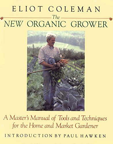 The New Organic Grower: A Masters Manual of Tools and Techniques for the Home and Market Gardener Coleman, Eliot and Amsel, Sheri