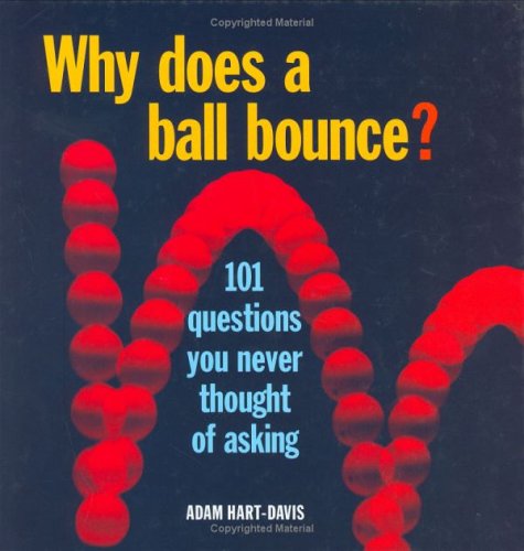 Why Does a Ball Bounce?: 101 Questions You Never Thought of Asking HartDavis, Adam