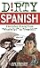 Dirty Spanish: Everyday Slang from (Dirty Everyday Slang)