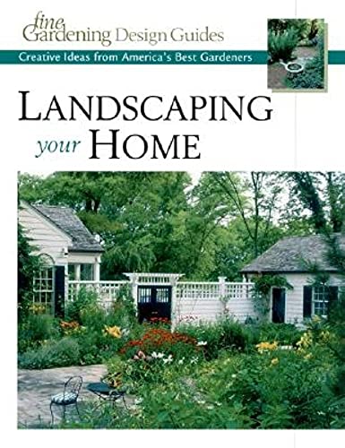 Landscaping Your Home: Creative Ideas from America's Best Gardeners (Fine Gardening Design Guides)