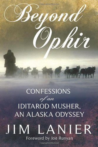 Beyond Ophir: Confessions of an Iditarod Musher, An Alaska Odyssey Jim Lanier