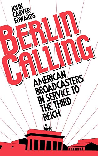 Berlin Calling: American Broadcasters in Service to the Third Reich [Hardcover] Edwards, John Carver