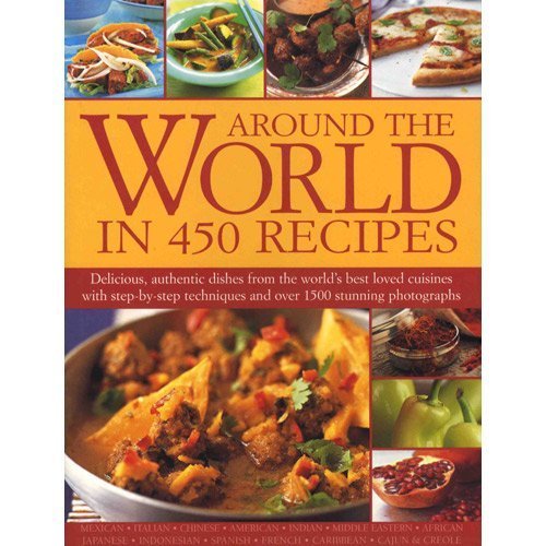 Around the World in 450 Recipes: Delicious, Authentic Dishes from the World's Best Loved Cuisines with Step-by-Step Techniques and Over 1500 Stunning Photographs