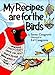 My Recipes Are for the Birds: More than 30 Recipes and Countless Tips for Feeding your Feathered Friends Cosgrove, Irene