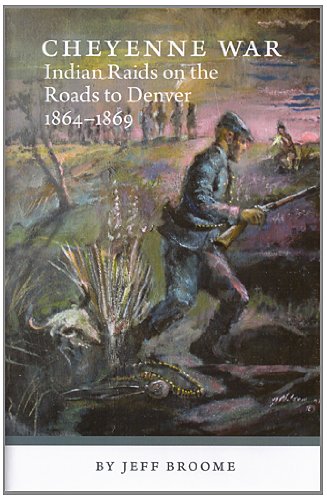 Cheyenne War: Indian Raids On The Roads To Denver 1864-1869