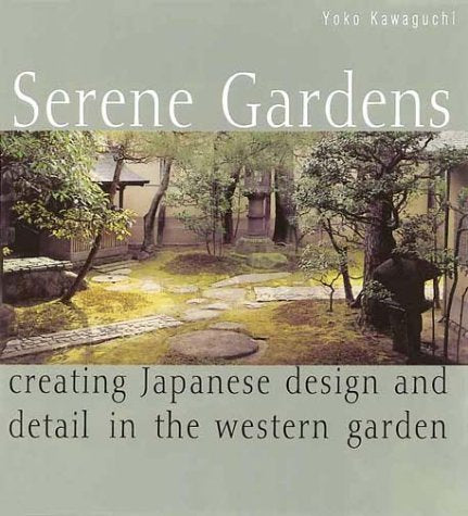Serene Gardens: Creating Japanese Design and Detail in the Western Garden Yoko Kawaguchi and Sandra Raphael