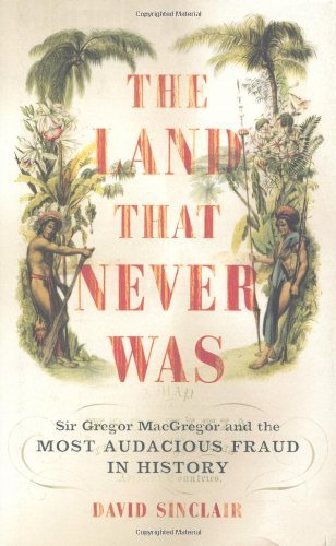 The Land That Never Was: Sir Gregor Macgregor And The Most Audacious Fraud In History