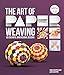 The Art of Paper Weaving: 46 Colorful, Dimensional ProjectsIncludes FullSize Templates Inside  Online Plus Practice Paper for One Project Schepper, Anna and Schepper, Lene