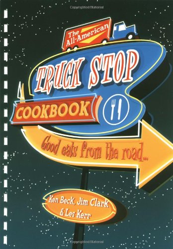 The AllAmerican Truck Stop Cookbook Beck, Ken; Clark, Jim and Kerr, Les