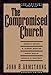 The Compromised Church: The Present Evangelical Crisis John H Armstrong; Mark E Dever; R Albert Mohler; David Wells and Donald S Whitney