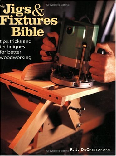 The Jigs and Fixtures Bible: Tips, Tricks and Techniques for Better Woodworking De Cristoforo, R J