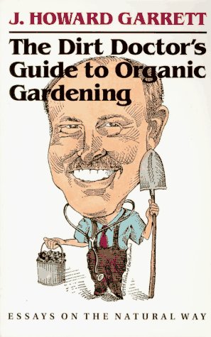 The Dirt Doctors Guide to Organic Gardening: Essays on the Natural Way Garrett, J Howard