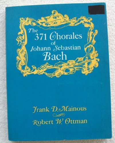 The 371 Chorales of Johann Sebastian Bach With English Texts and TwentyThree Instrumental Obbligatos Mainous, Frank D and Ottman, Robert W