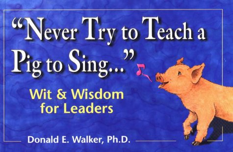 Never Try to Teach a Pig to SingWit and Wisdom for Leaders [Paperback] Walker, Donald E