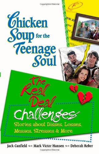 Chicken Soup for the Teenage Soul: The Real Deal Challenges, Stories About Disses, Losses, Messes, Stresses & More (Chicken Soup for the Soul)