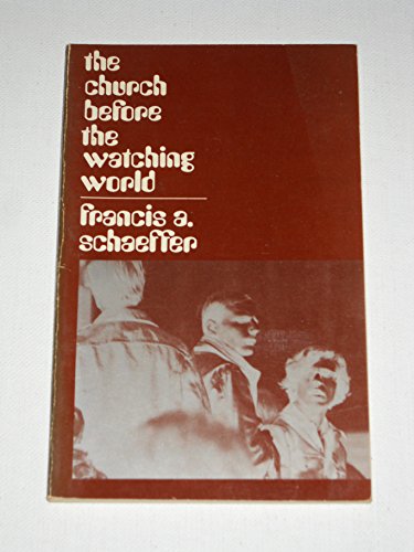 The Church Before the Watching World : A Practical Ecclesiology Francis A  Schaeffer