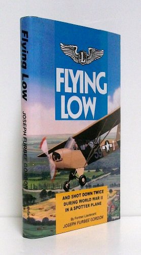 Flying Low: And Shot Down Twice During World War II in a Spotter Plane [Hardcover] Gordon, Joseph Furbee