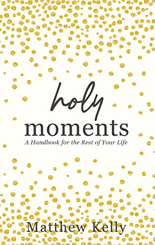 Holy Moments: A Handbook for the Rest of Your Life [Hardcover] Matthew Kelly