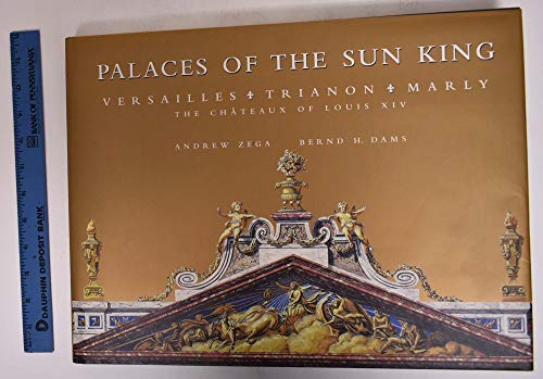 Palaces of the Sun King: Versailles, Trianon, Marly: The Chateaux of Louis XIV