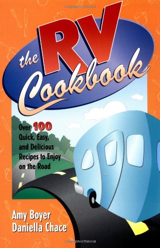 The RV Cookbook: Over 100 Quick, Easy, and Delicious Recipes to Enjoy on the Road Boyer, Amy and Chace, Daniella