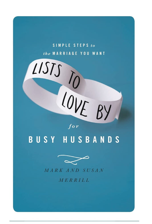 Lists to Love By for Busy Husbands: Simple Steps to the Marriage You Want [Hardcover] Merrill, Mark and Merrill, Susan