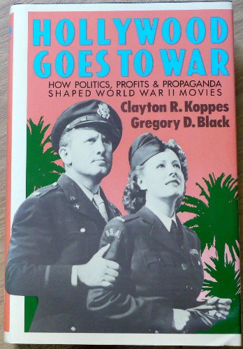 Hollywood Goes to War: How Politics, Profit and Propaganda Shaped World War II Movies Black, Gregory D and Koppes, Clayton R